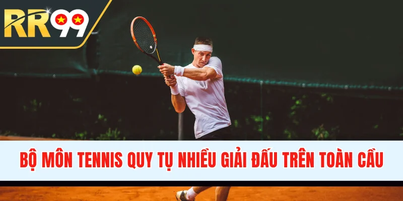 Bộ môn tennis quy tụ nhiều giải đấu lớn trên toàn cầu