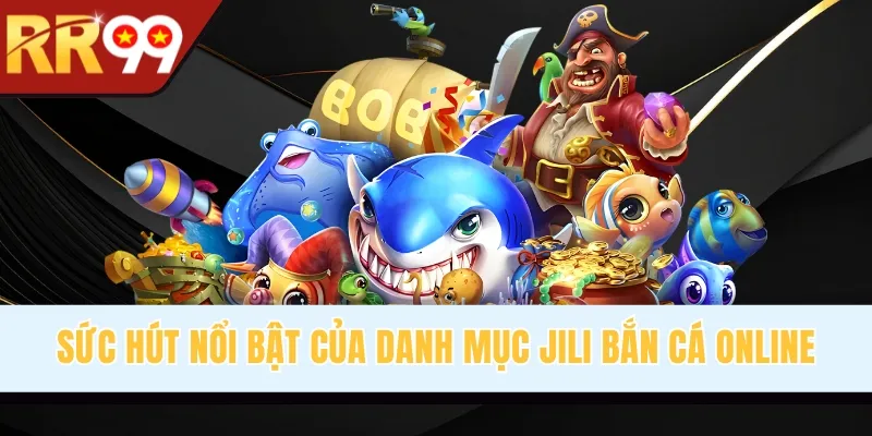 Sức hút nổi bật của danh mục Jili bắn cá online