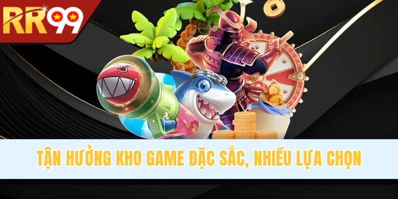 Tận hưởng kho game đặc sắc, nhiều lựa chọn