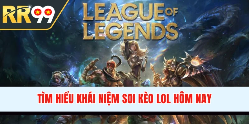 Tìm hiểu khái niệm soi kèo LoL hôm nay