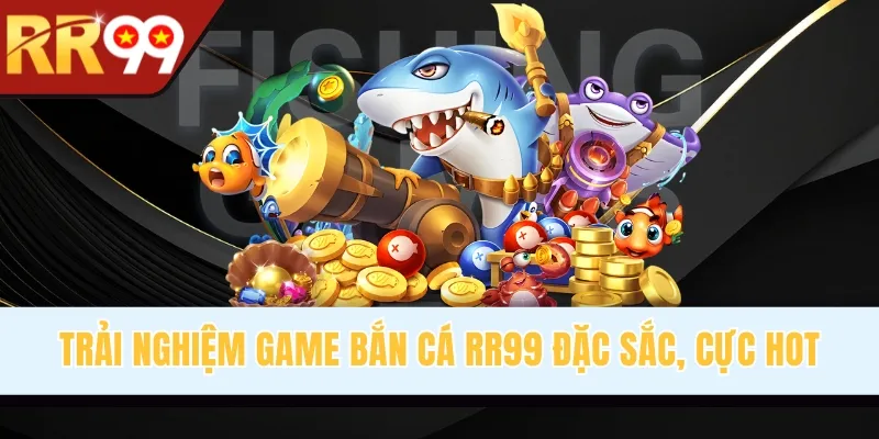 Trải nghiệm game bắn cá RR99 đặc sắc, cực hot